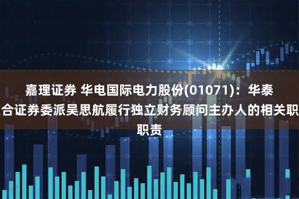 嘉理证券 华电国际电力股份(01071)：华泰联合证券委派吴思航履行独立财务顾问主办人的相关职责