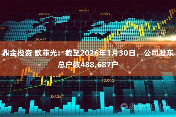 鼎金投资 欧菲光：截至2026年1月30日，公司股东总户数488,687户