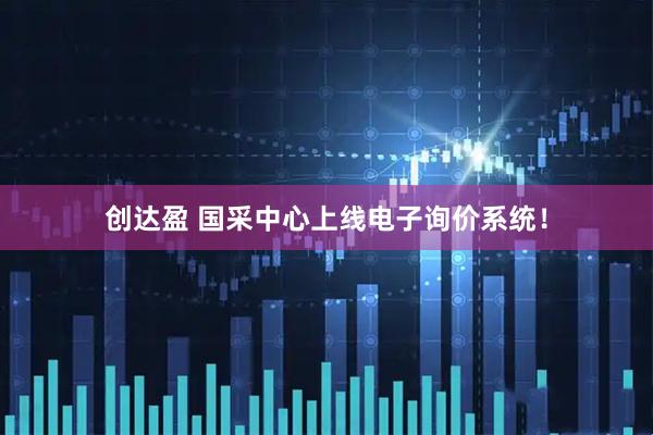 创达盈 国采中心上线电子询价系统！